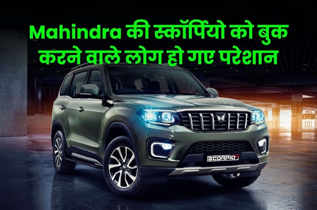 Mahindra की स्कॉर्पियो, थार और XUV700 को बुक करने वाले लोग हो गए परेशान, बुकिंग के इतने दिन बाद मिल रही है डिलीवरी