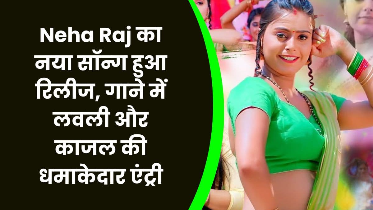 Neha Raj का नया सॉन्ग हुआ रिलीज, गाने में लवली और काजल की धमाकेदार एंट्री