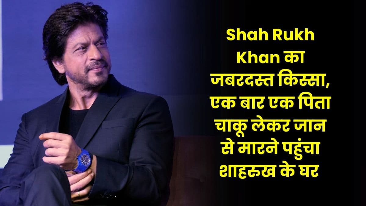 Shah Rukh Khan का जबरदस्त किस्सा, एक बार एक पिता चाकू लेकर जान से मारने पहुंचा शाहरुख के घर 