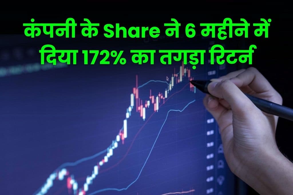 कंपनी के Share ने 6 महीने में दिया 172% का तगड़ा रिटर्न, निवेश करने पर मिलेगा शानदार मुनाफा, जाने कंपनी की Details