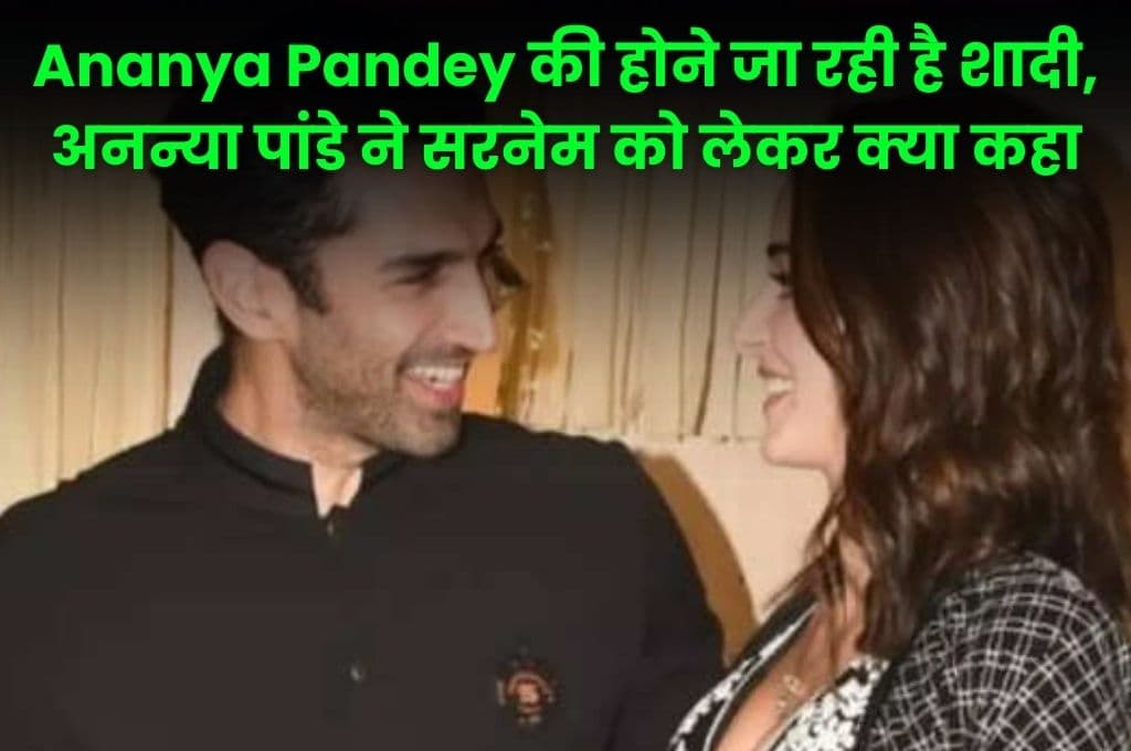 Ananya Pandey की होने जा रही है शादी, अनन्या पांडे ने सरनेम को लेकर क्या कहा, जाने पूरी डिटेल्स
