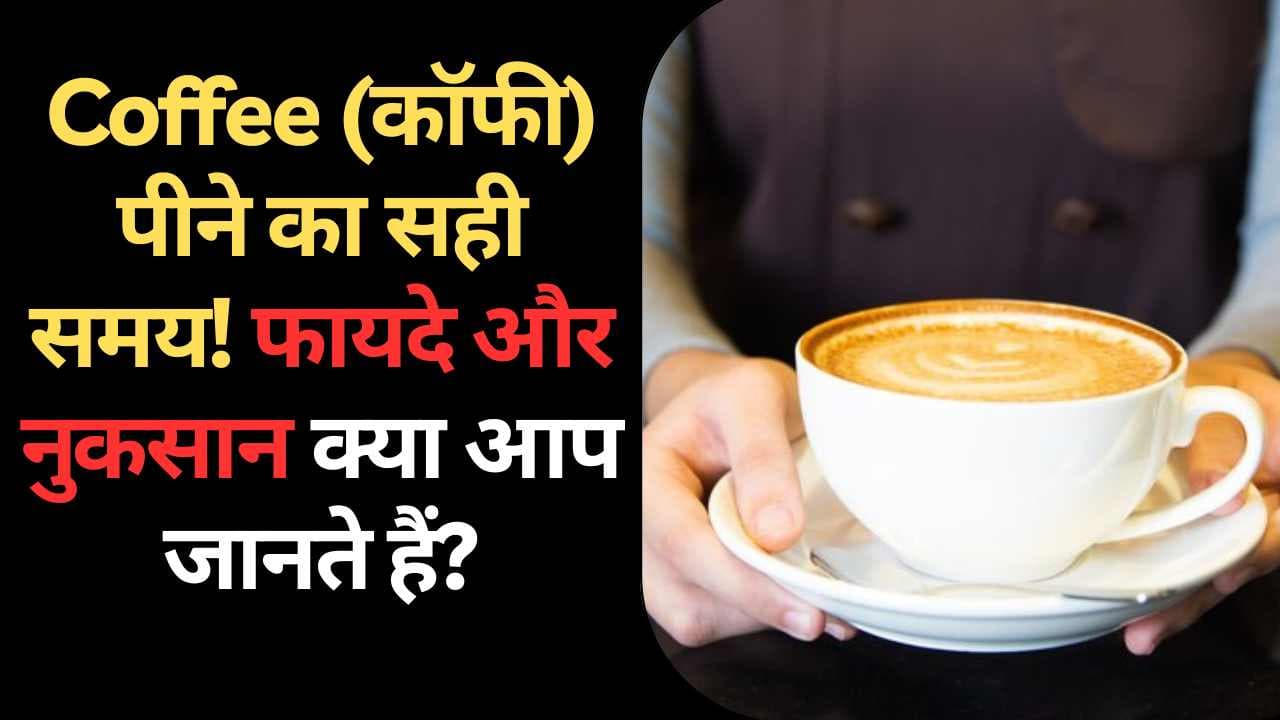 Coffee (कॉफी) पीने का सही समय! फायदे और नुकसान क्या आप जानते हैं?