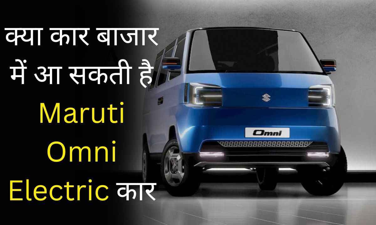 क्या कार बाजार में आ सकती है Maruti Omni Electric कार? जानें क्या हो सकते है फीचर्स, रेंज, और कीमत
