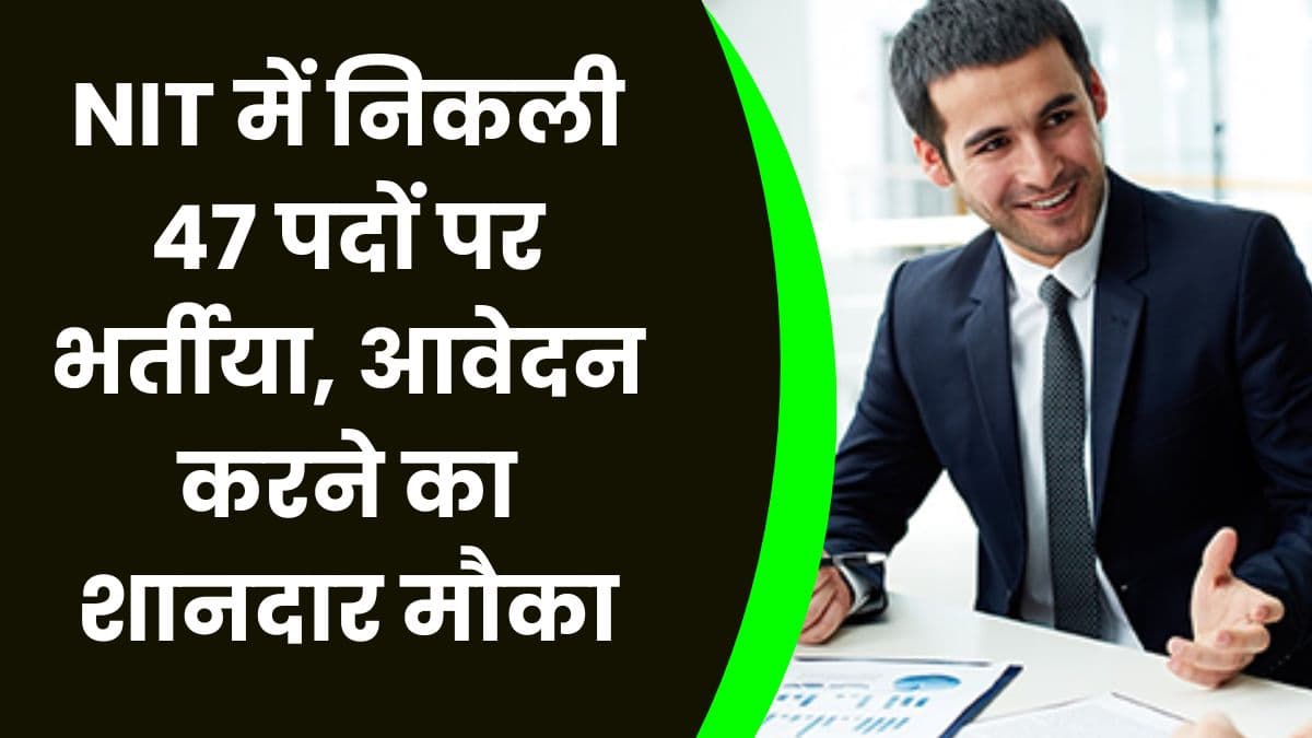 NIT में निकली 47 पदों पर भर्तीया, आवेदन करने का शानदार मौका, जाने आवेदन की लास्ट डेट