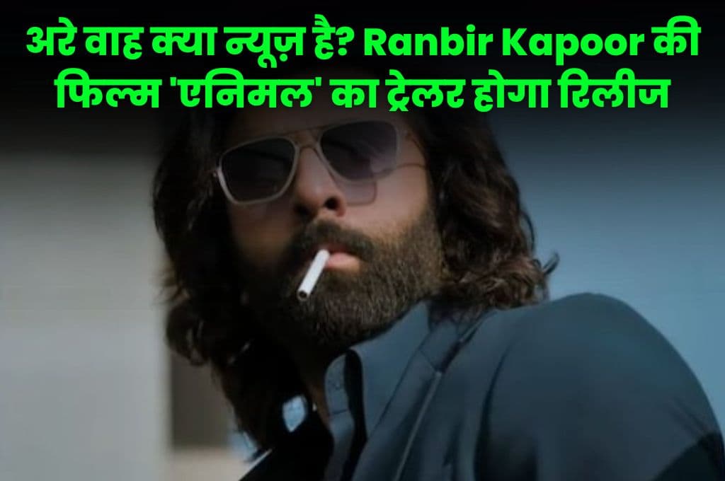 अरे वाह क्या न्यूज़ है? Ranbir Kapoor की फिल्म 'एनिमल' का ट्रेलर होगा रिलीज