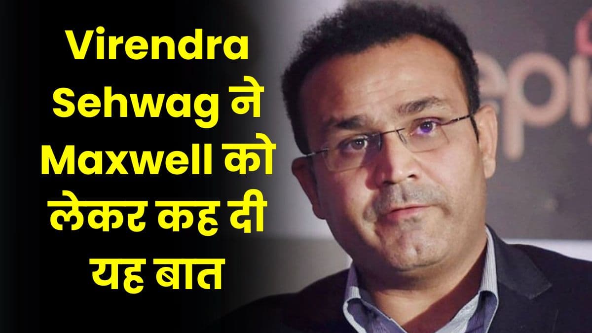 Virendra Sehwag ने Maxwell को लेकर कह दी यह बात, हो रही है इसकी खूब चर्चा