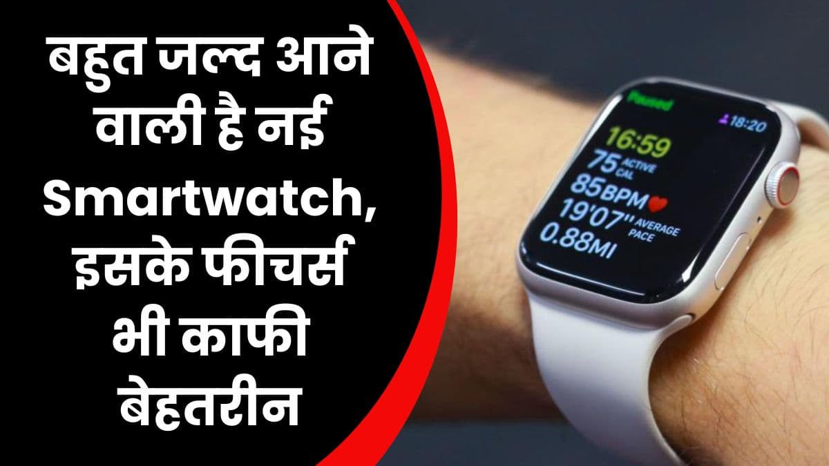 बहुत जल्द आने वाली है नई Smartwatch, इसके फीचर्स भी काफी बेहतरीन, कीमत भी काफी कम