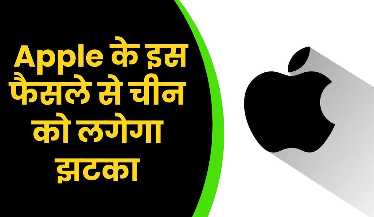 Apple के इस फैसले से चीन को लगेगा झटका, माननी पड़ी भारत सरकार की बात