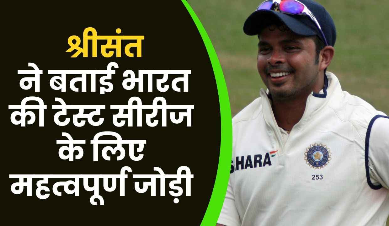IND vs SA: श्रीसंत ने बताई भारत की टेस्ट सीरीज के लिए महत्वपूर्ण जोड़ी
