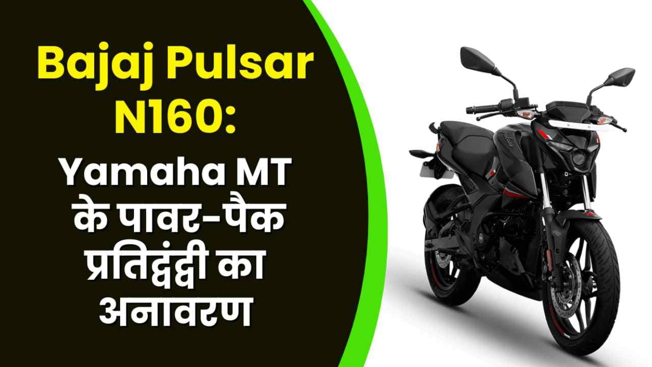 Bajaj Pulsar N160: पावर-पैक प्रतिद्वंद्वी का अनावरण Yamaha MT के साथ