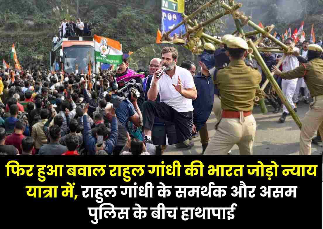 फिर हुआ बवाल राहुल गांधी की Bharat Jodo Nyay Yatra में, राहुल गांधी के समर्थक और असम पुलिस के बीच हाथापाई