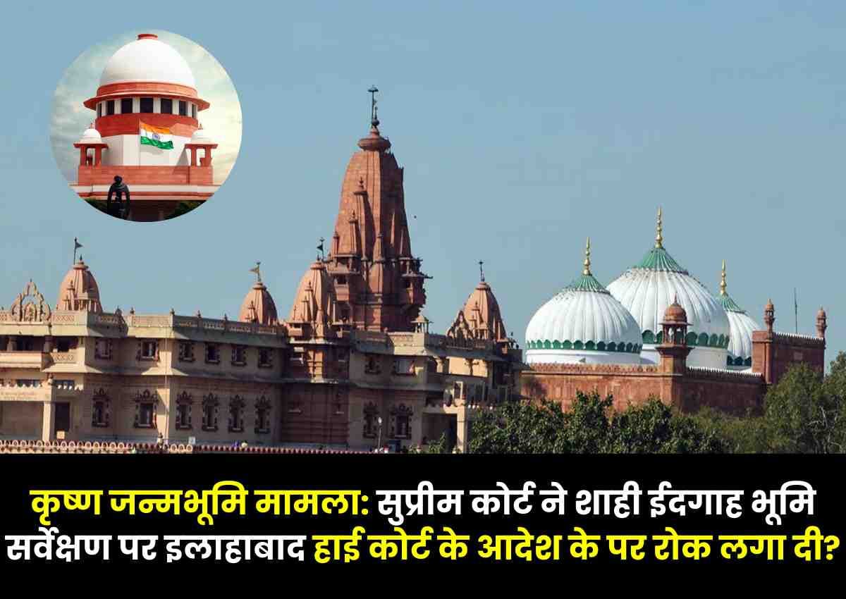 Krishna जन्मभूमि मामला: सुप्रीम कोर्ट ने शाही ईदगाह भूमि सर्वेक्षण पर इलाहाबाद हाई कोर्ट के आदेश के पर रोक लगा दी?