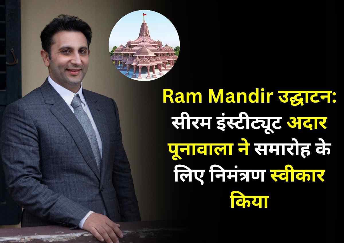 Ram Mandir उद्घाटन: सीरम इंस्टीट्यूट अदार पूनावाला ने समारोह के लिए निमंत्रण स्वीकार किया