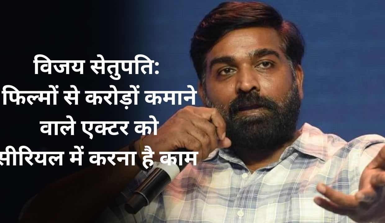 Vijay Sethupathi: फिल्मों से करोड़ों कमाने वाले एक्टर को सीरियल में करना है काम 