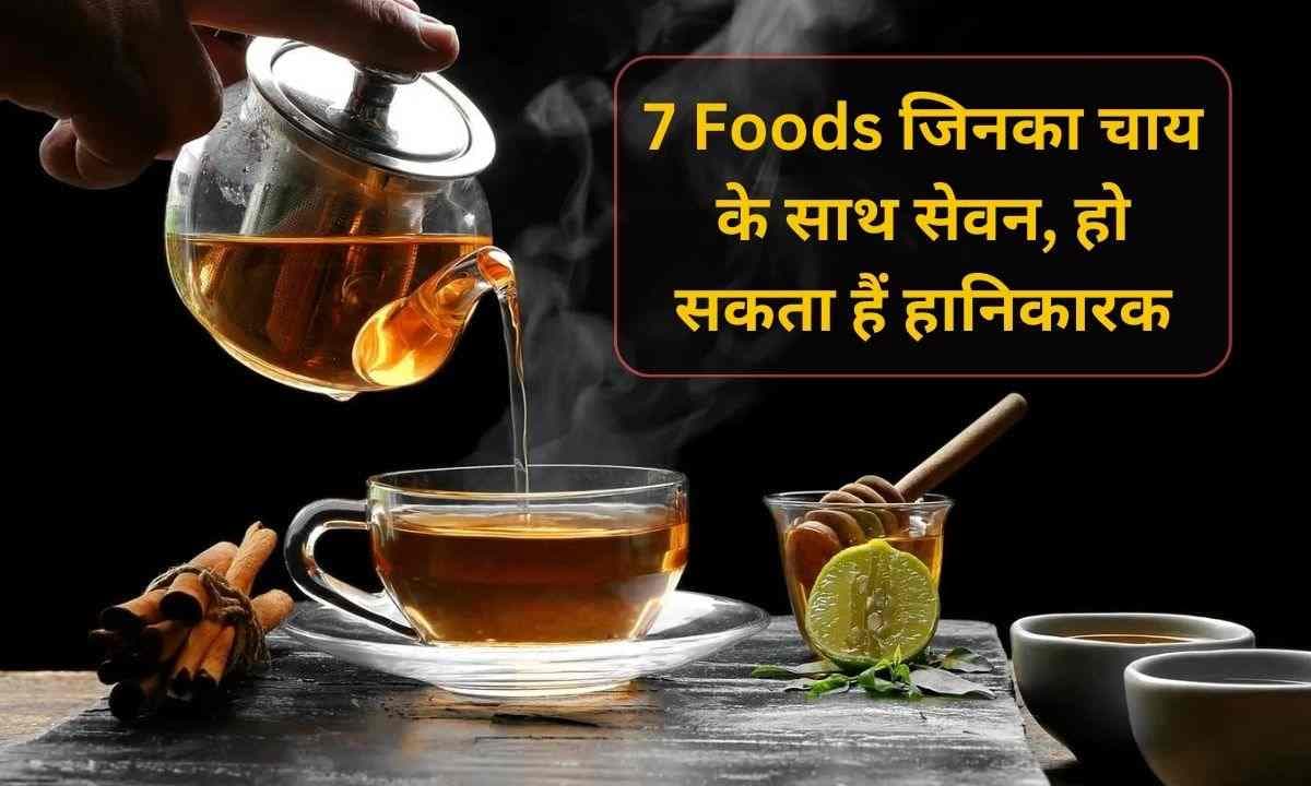 7 Foods जिनका चाय के साथ सेवन, हो सकता हैं हानिकारक
