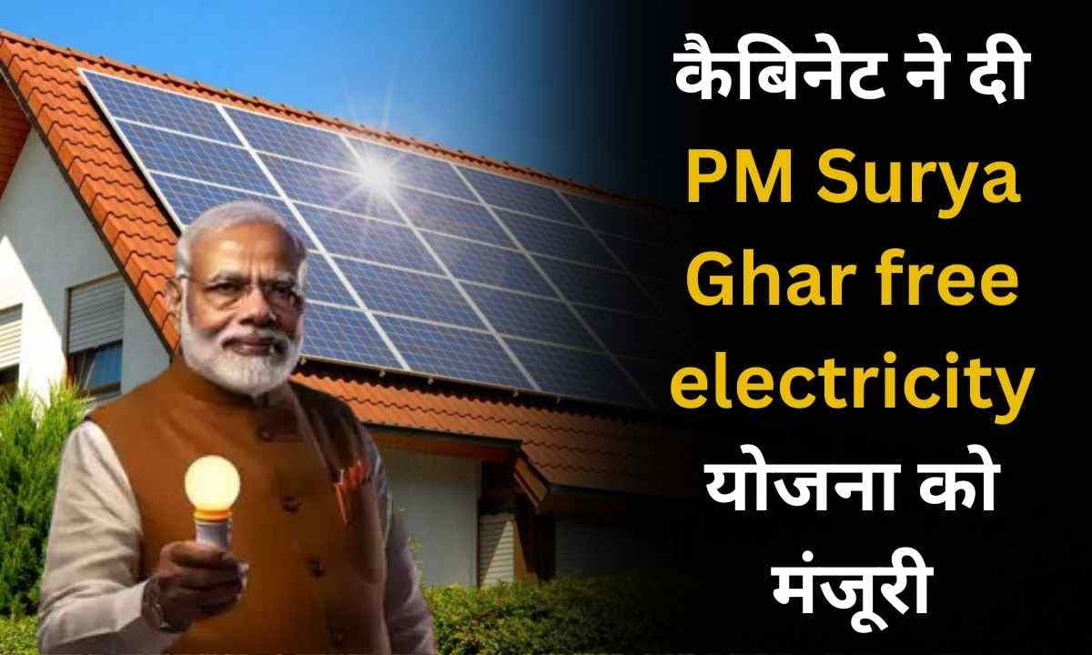 कैबिनेट ने दी PM Surya Ghar free electricity योजना को मंजूरी, 13 फरवरी को प्रधानमंत्री नरेंद्र मोदी ने की थी इस योजना की शुरुआत!