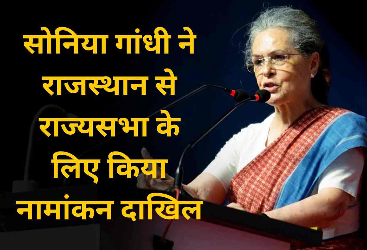Sonia Gandhi ने राजस्थान से राज्यसभा के लिए किया नामांकन दाखिल,15 फरवरी है नामांकन की अंतिम तारीख