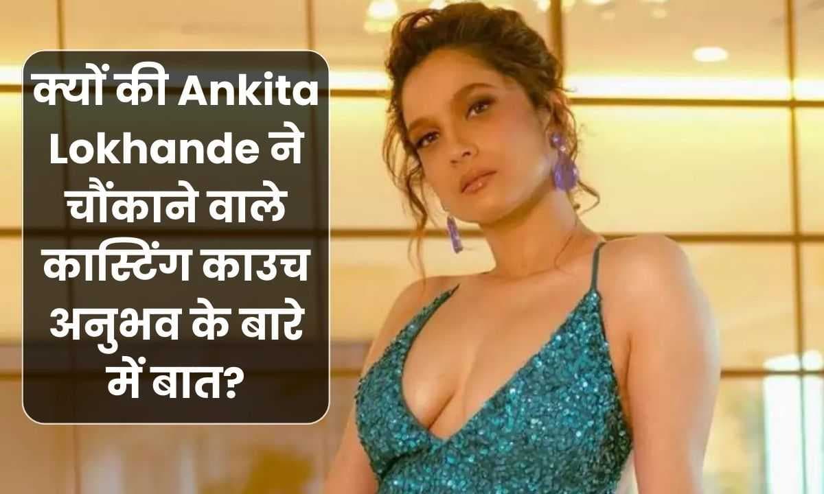 क्यों की Ankita Lokhande ने चौंकाने वाले कास्टिंग काउच अनुभव के बारे में बात?