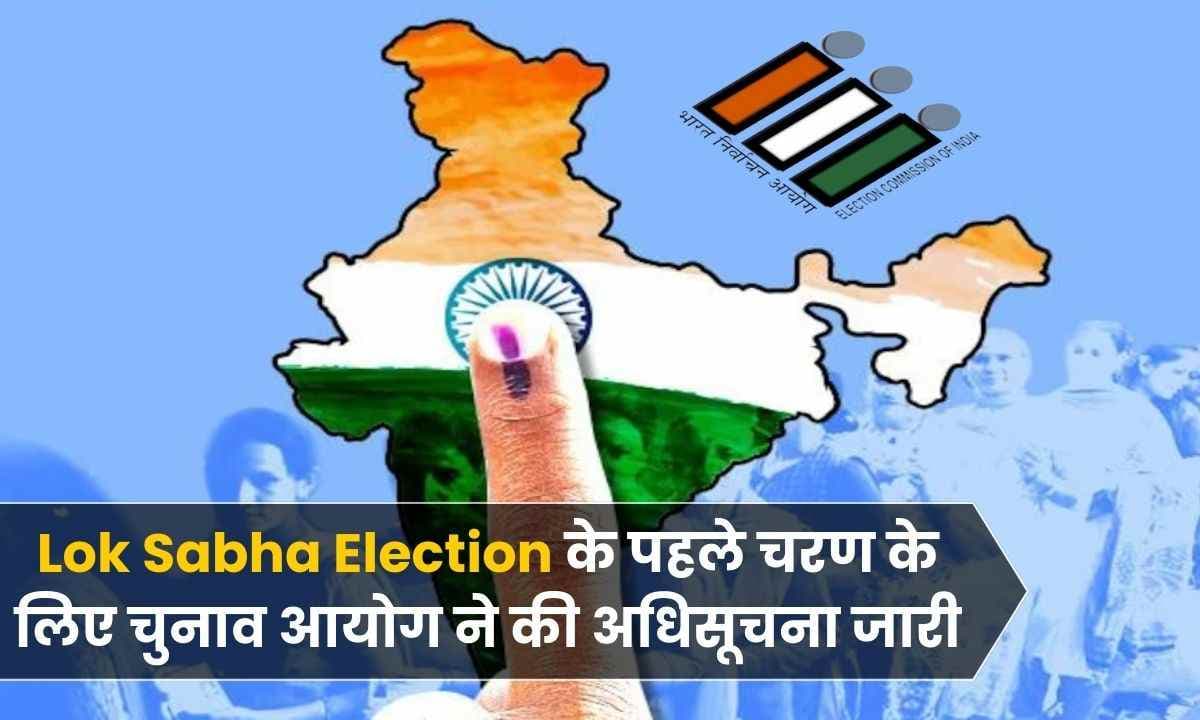 Lok Sabha Election 2024 के पहले चरण के लिए चुनाव आयोग ने की अधिसूचना जारी