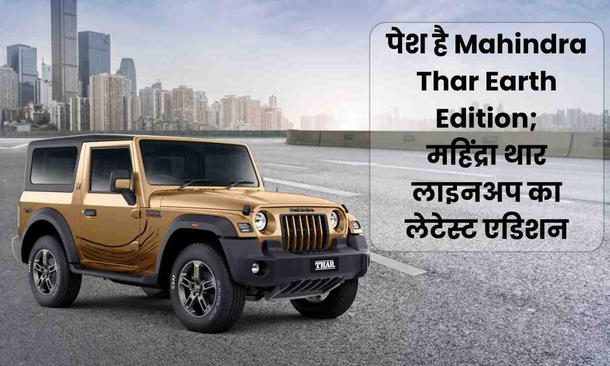 पेश है Mahindra Thar Earth Edition; महिंद्रा थार लाइनअप का लेटेस्ट एडिशन!