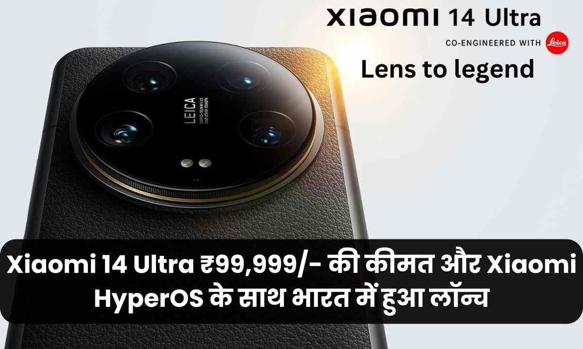 Xiaomi 14 Ultra ₹99,999/- की कीमत और Xiaomi HyperOS के साथ भारत में हुआ लॉन्च