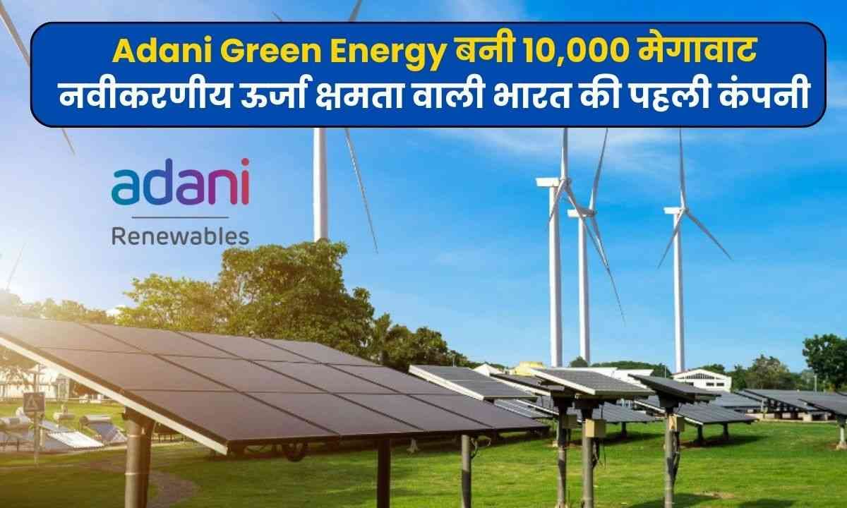 Adani Green Energy बनी 10,000 मेगावाट नवीकरणीय ऊर्जा क्षमता वाली भारत की पहली कंपनी