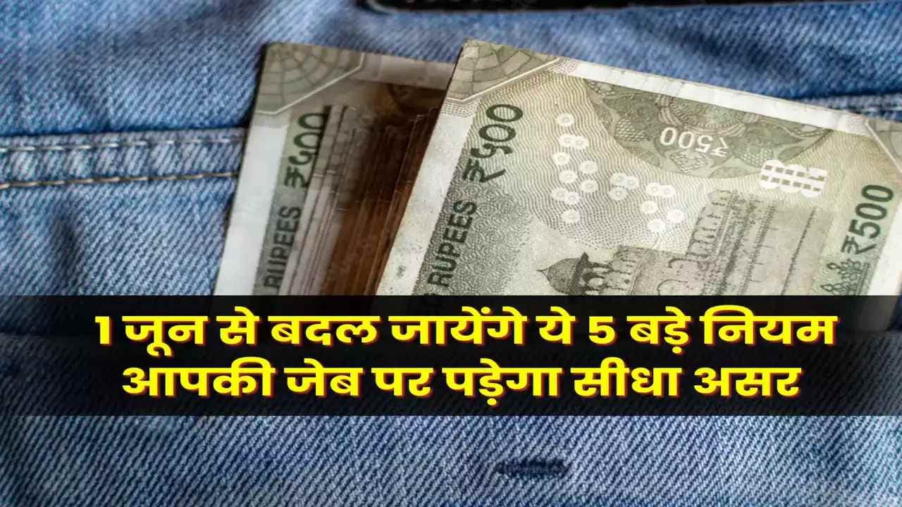 New Rule From 1st June: 1 जून को होंगे कई बड़े बदलाव, आम आदमी की जेब पर पड़ेगा सीधा असर