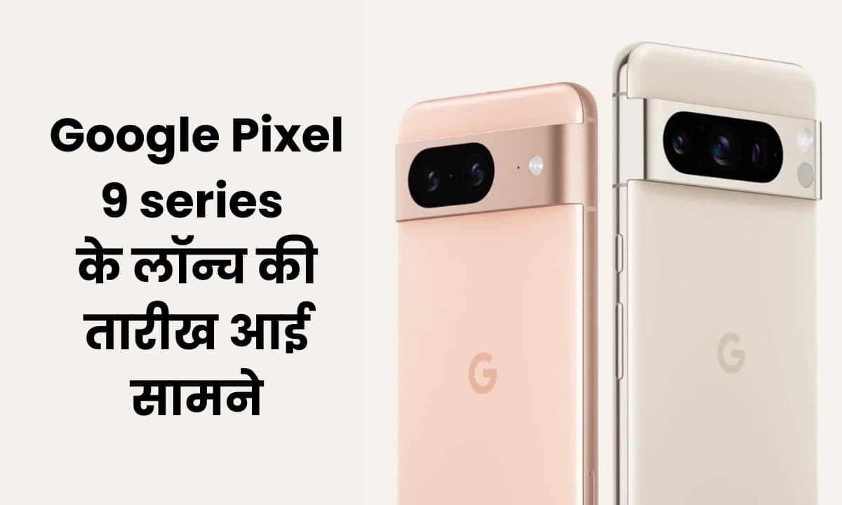 Google Pixel 9 series के लॉन्च की तारीख आई सामने। जानिए इसके संभावित फीचर्स और स्पेसिफिकेशन