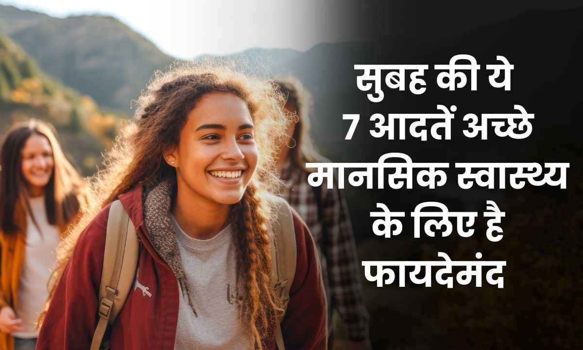 सुबह की ये 6 आदतें अच्छे मानसिक स्वास्थ्य (Mental Health) के लिए है फायदेमंद