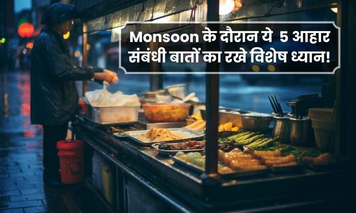Monsoon के दौरान ये 5 आहार संबंधी बातों का रखे विशेष ध्यान