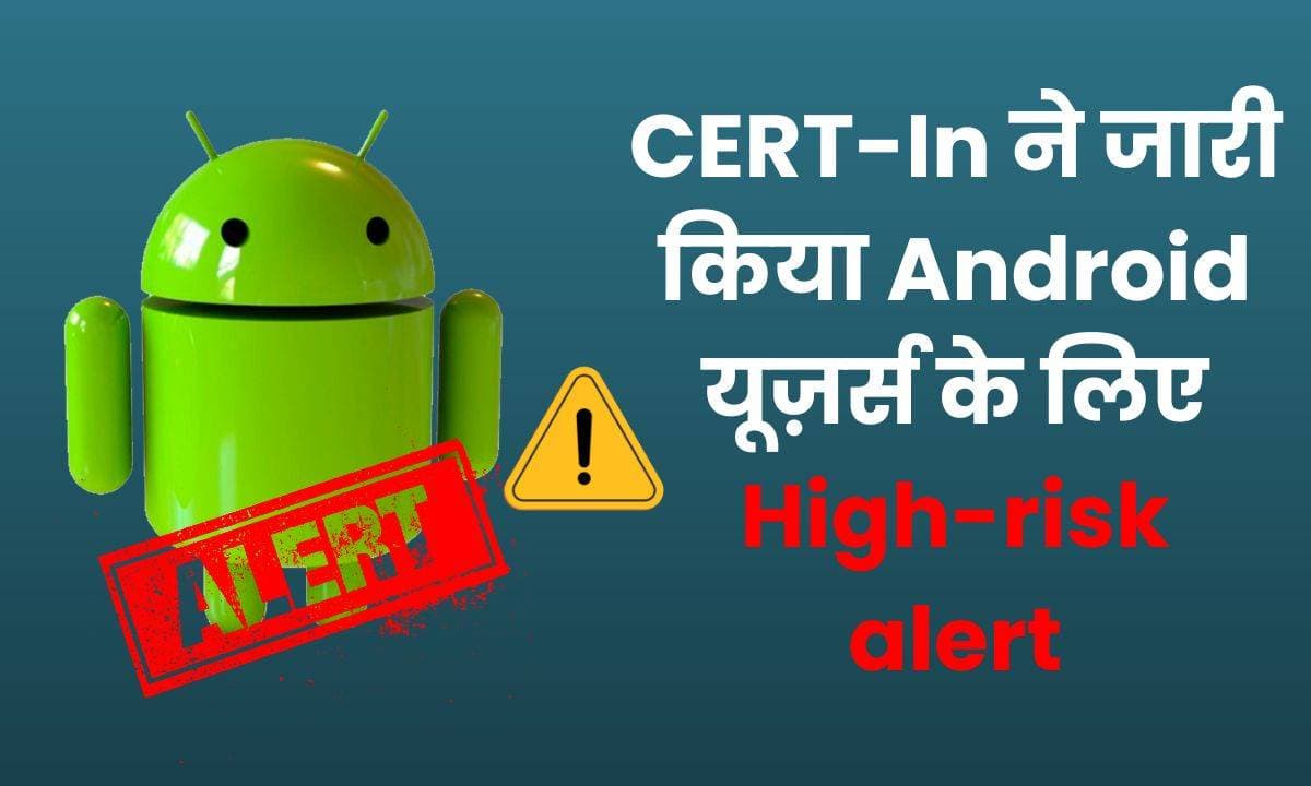 Android Alert: CERT-In ने जारी किया Android यूज़र्स के लिए High-risk alert; जोखिम कम करने के लिए करे ये 9 काम