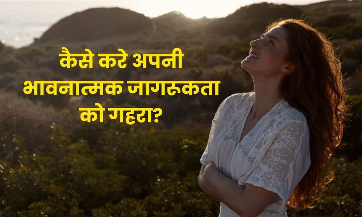Emotional Awareness: 8 तरीके जिनके जरिये आप भी कर सकते है अपनी भावनात्मक जागरूकता को गहरा