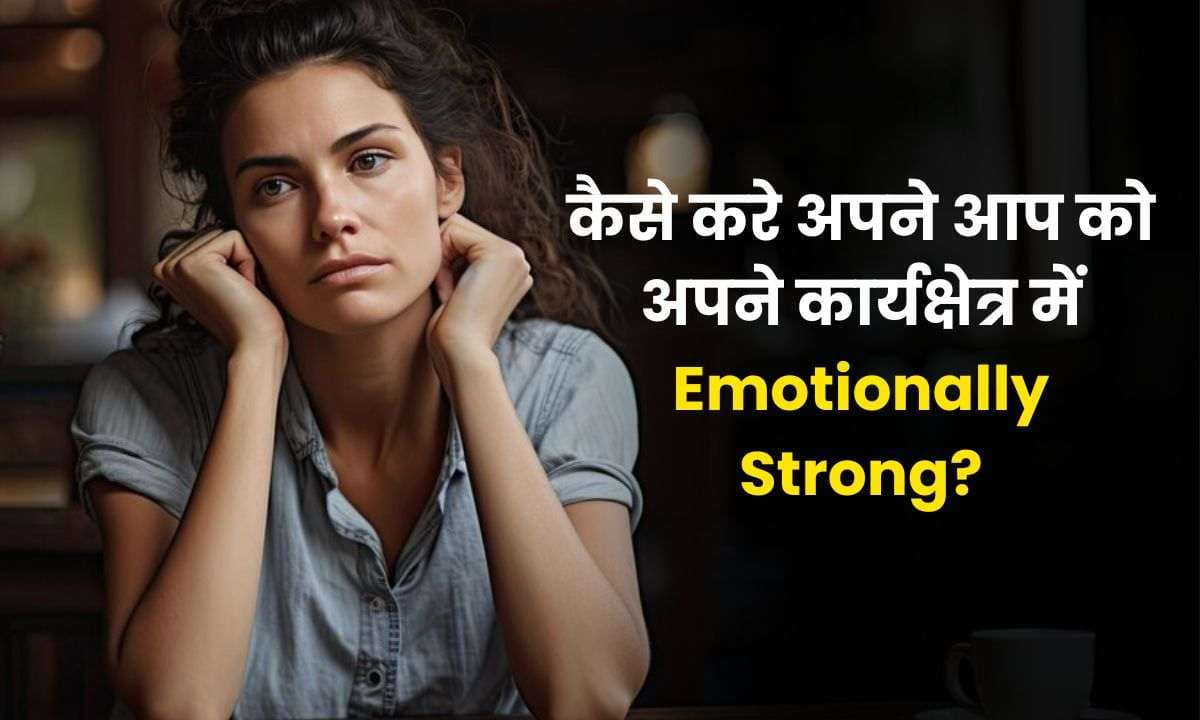 कैसे करे अपने आप को अपने कार्यक्षेत्र में Emotionally Strong? जानिए इसके 5 आसान तरीके!!