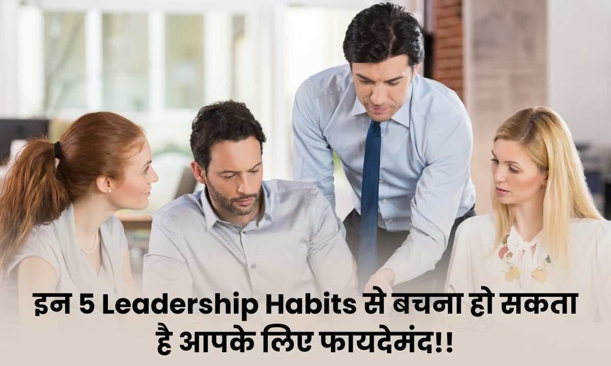 अपने करियर में सफल होने के लिए इन 5 Leader-ship Habits से बचना हो सकता है आपके लिए फायदेमंद!!