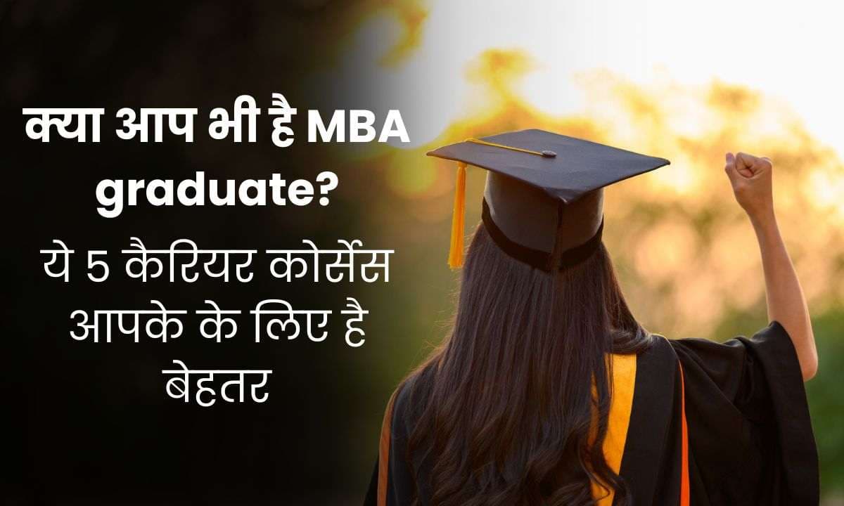 क्या आप भी है MBA graduate? तो ये 5 कैरियर कोर्सेस आपके के लिए है बेहतर