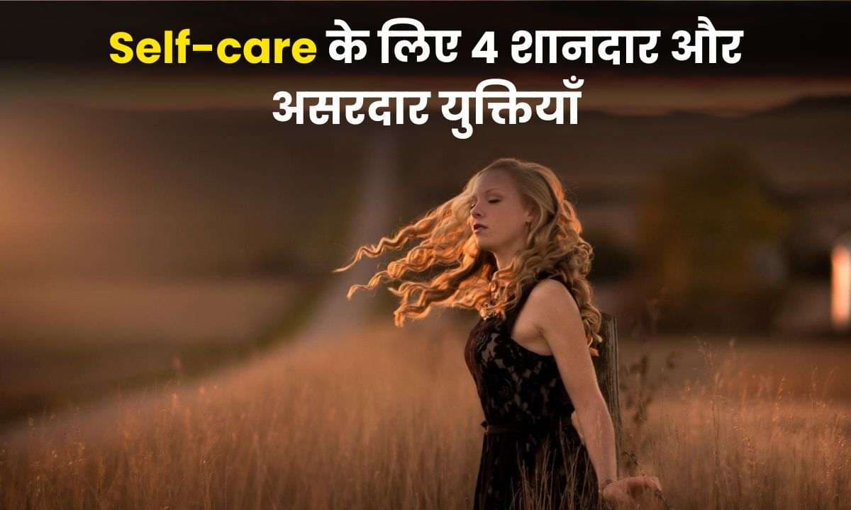 Self-care के लिए 4 शानदार और असरदार युक्तियाँ, जो आपको एक बेहतर इंसान बनने में करता है मदद
