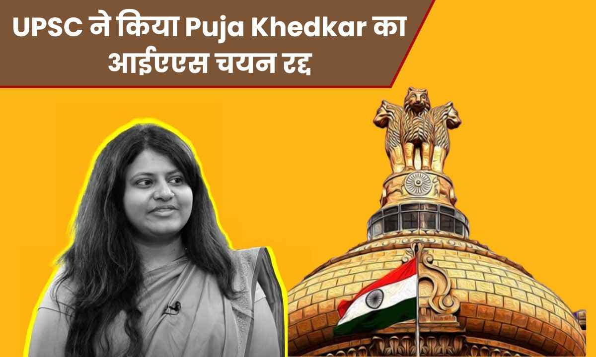 UPSC ने किया Puja Khedkar का आईएएस चयन रद्द; आजीवन प्रवेश परीक्षा देने में  लगाया प्रतिबन्ध!!