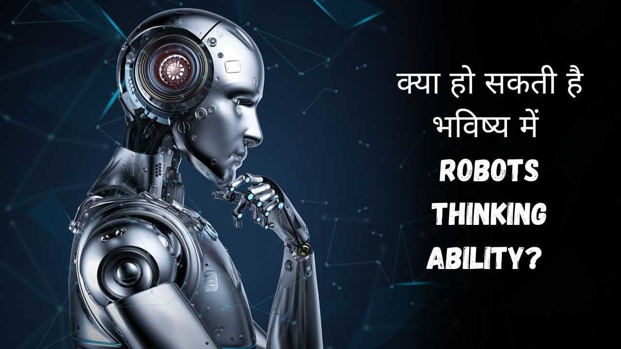 क्या हो सकती है भविष्य में Robots Thinking Ability? क्या वो भी सोच सकेंगे इंसानों की तरह?