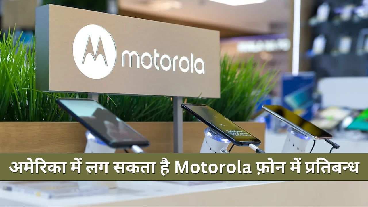 अमेरिका में लग सकता है Motorola फ़ोन में प्रतिबन्ध; जाने क्या है प्रतिबन्ध का कारण