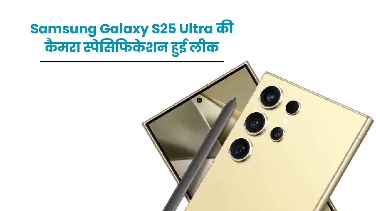 Samsung Galaxy S25 Ultra की कैमरा स्पेसिफिकेशन हुई लीक; जाने कैसा होगा इसका डिजाइन और कीमत