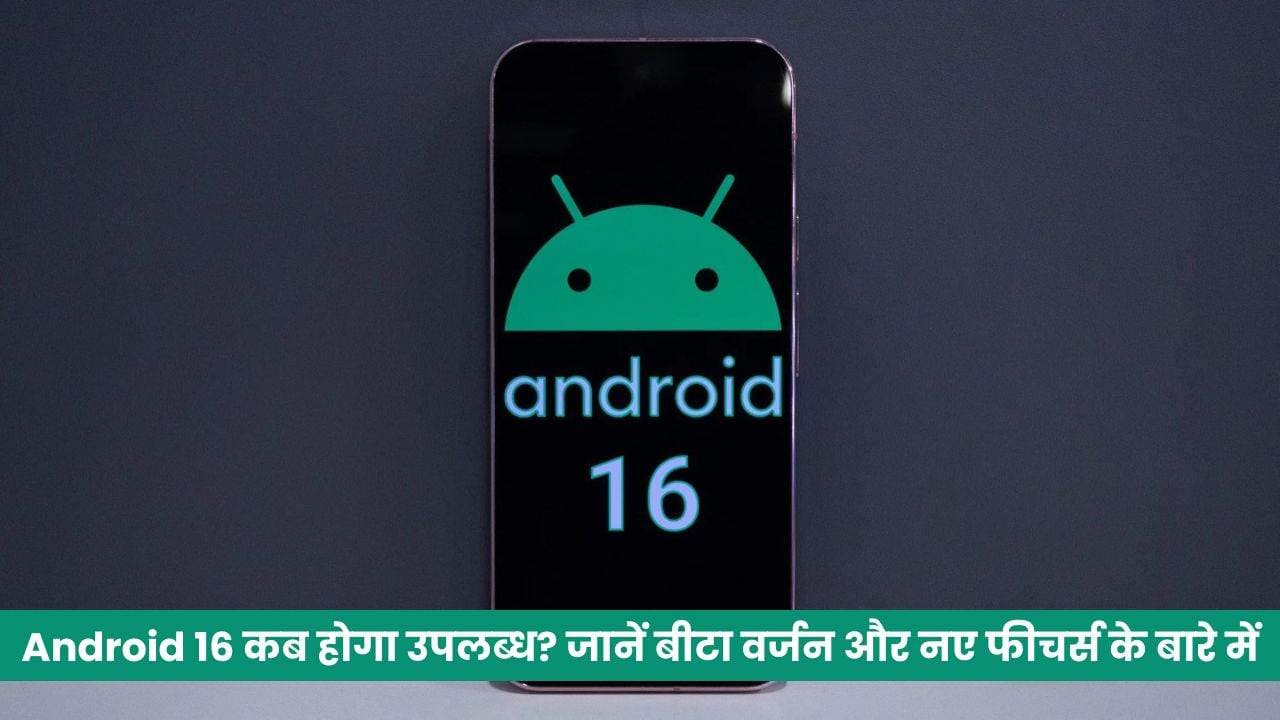 Android 16 कब होगा उपलब्ध? जानें बीटा वर्जन और नए फीचर्स के बारे में