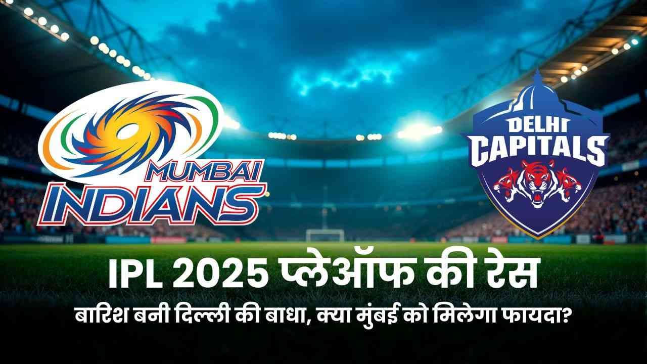 MI vs DC IPL 2025 प्लेऑफ की रेस: बारिश बनी दिल्ली की बाधा, मुंबई को मिलेगा फायदा?