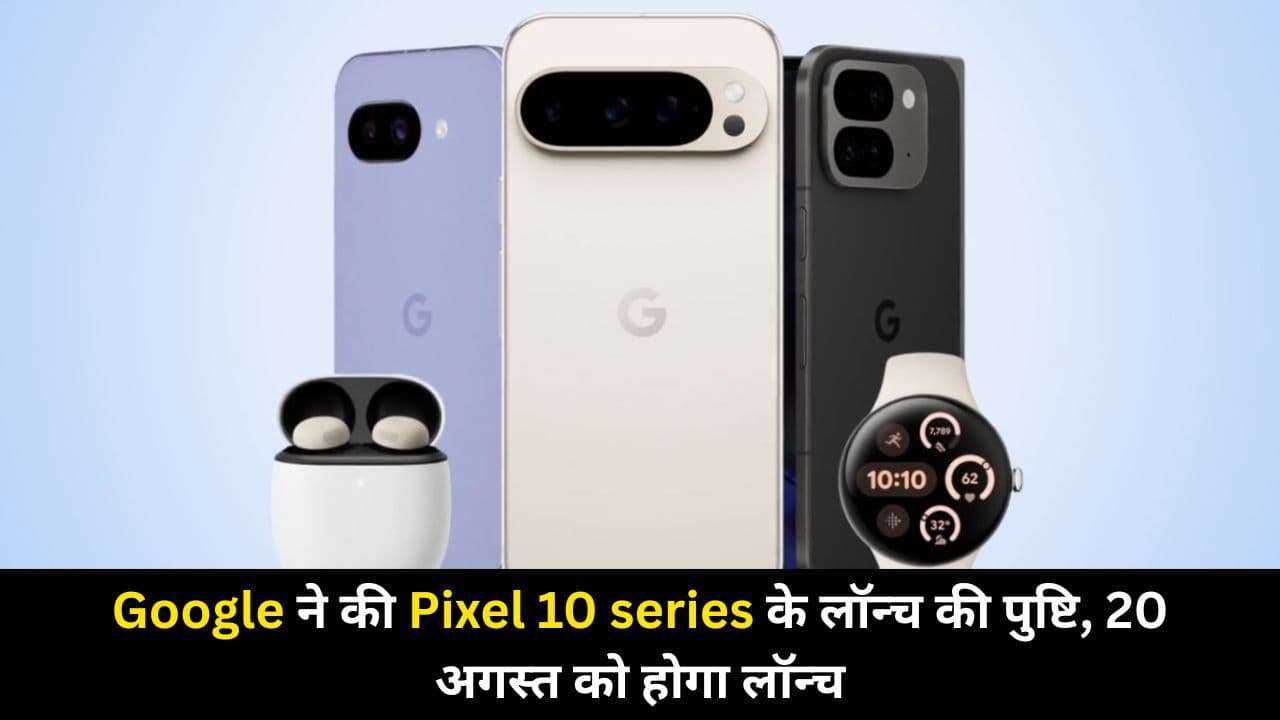 Google ने की Pixel 10 series के लॉन्च की पुष्टि, 20 अगस्त को होगा लॉन्च | यहाँ जानें पूरी डिटेल्स |