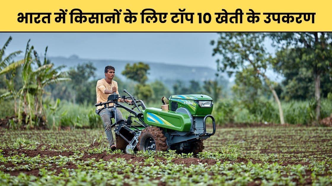 भारत में किसानों के लिए टॉप 10 खेती के उपकरण: प्रोडक्टिविटी और मुनाफा बढ़ाने वाले ज़रूरी टूल्स
