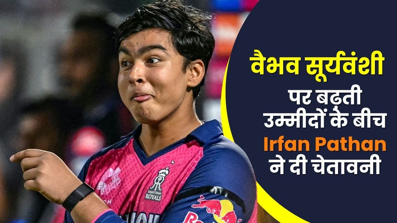 IPL 2026: वैभव सूर्यवंशी पर बढ़ती उम्मीदों के बीच Irfan Pathan ने दी चेतावनी, लेकिन जताया भरोसा