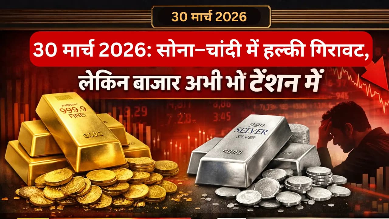 30 मार्च 2026: सोना और चांदी में हल्की गिरावट, लेकिन बाजार अभी भी टेंशन में