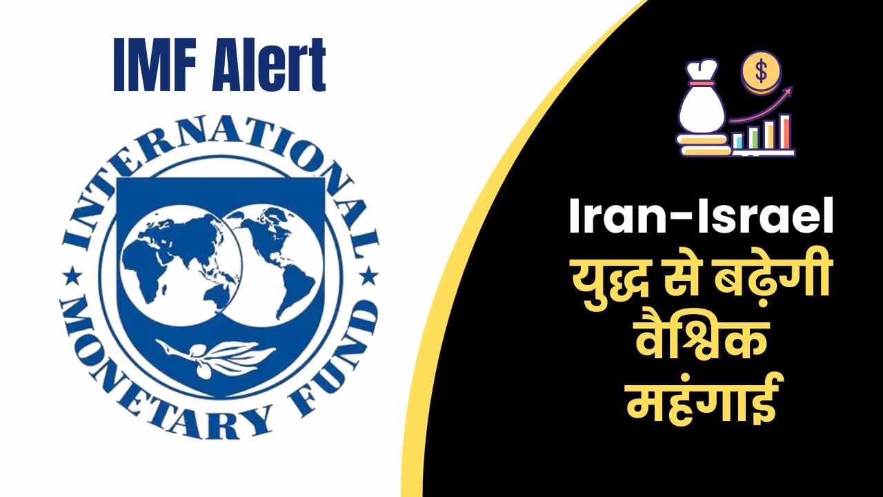 IMF Alert: Iran-Israel युद्ध से बढ़ेगी वैश्विक महंगाई, आर्थिक विकास पर असर