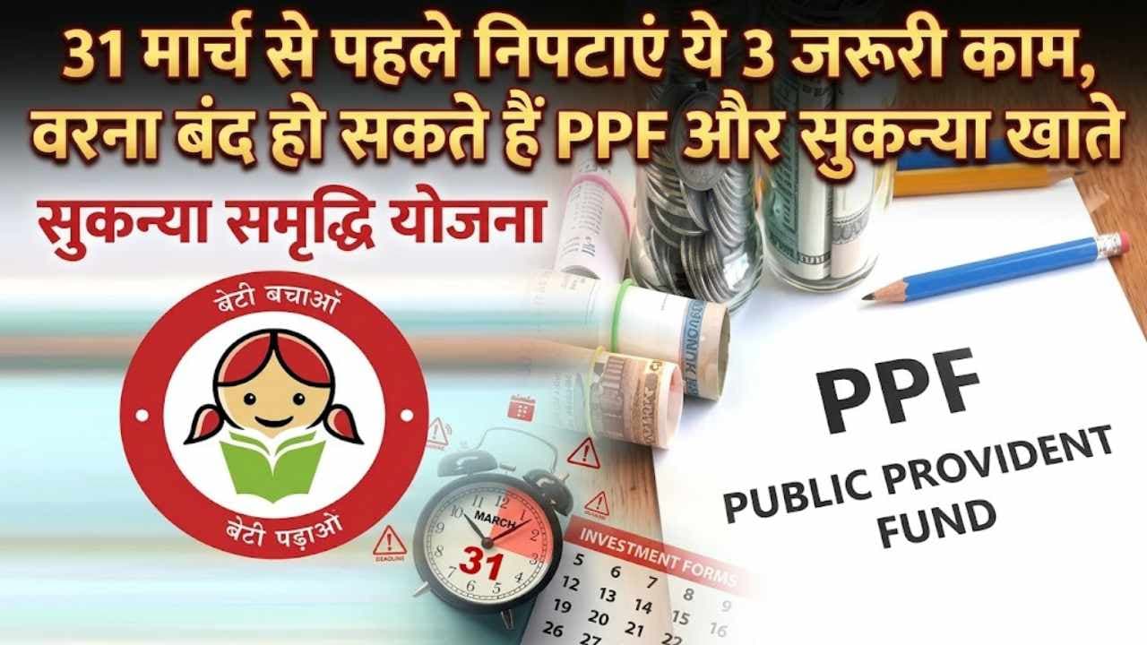 31 मार्च से पहले निपटाएं ये 3 जरूरी काम, वरना बंद हो सकते हैं PPF और सुकन्या खाते; अप्रैल से बदलेंगे 10 बड़े नियम