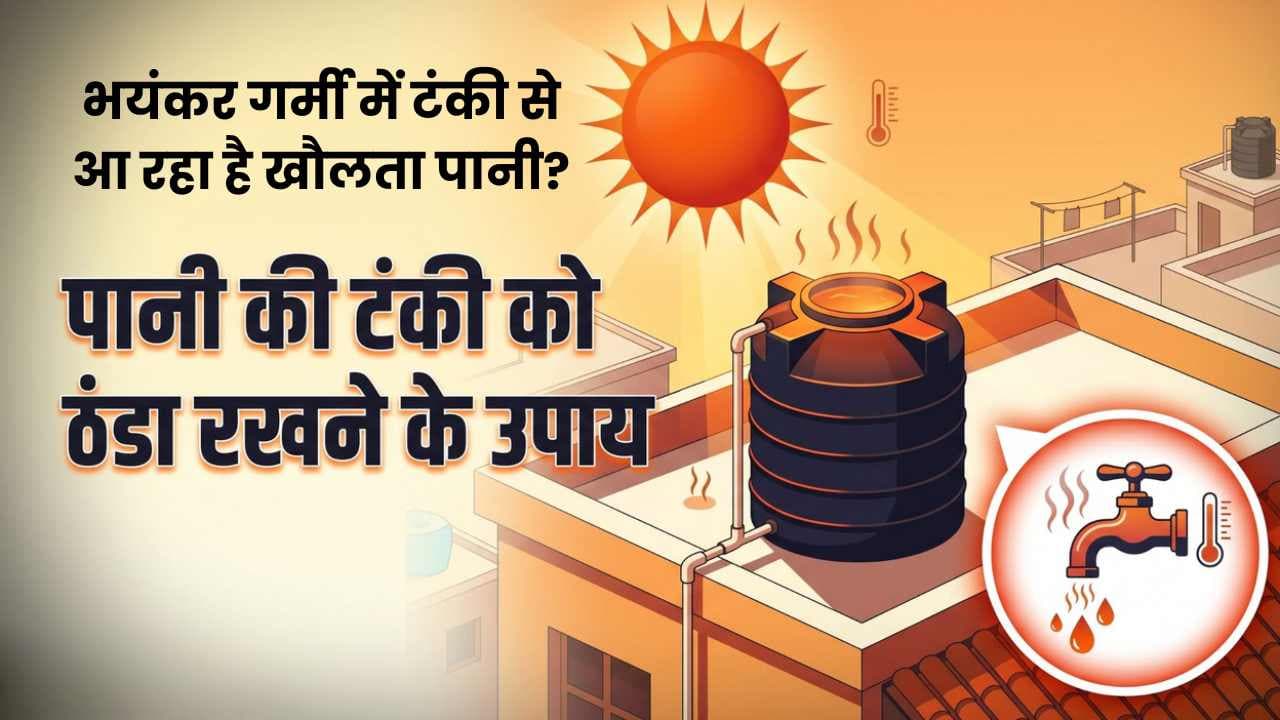 भयंकर गर्मी में टंकी से आ रहा है खौलता पानी? इन आसान और सस्ते घरेलू उपायों से तुरंत पाएं राहत