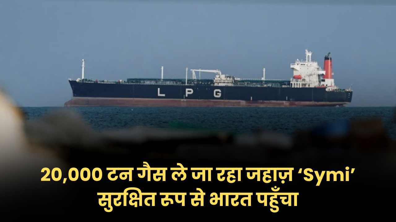 LPG Crisis: 20,000 टन गैस ले जा रहा जहाज़ ‘Symi’ सुरक्षित रूप से भारत पहुँचा; Hormuz से एक बड़ी खेप रवाना